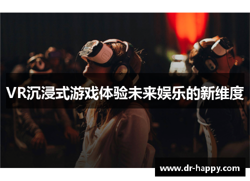 VR沉浸式游戏体验未来娱乐的新维度